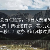 别只会盲点链接，每日大赛第51期｜反差大赛｜赛程这件事 - 看完我沉默了三秒！！这条冷知识救过我