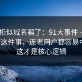别被相似域名骗了：91大事件 - 收藏技巧这件事，连老用户都容易中招。这才是核心逻辑