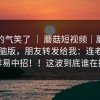 我真的气笑了 ｜ 蘑菇短视频｜蘑菇视频电脑版，朋友转发给我：连老用户都容易中招！！这波到底谁在搞事