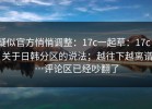 疑似官方悄悄调整：17c一起草：17c - 关于日韩分区的说法；越往下越离谱…评论区已经吵翻了